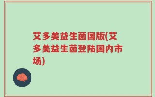 艾多美益生菌国版(艾多美益生菌登陆国内市场)