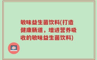 敏味益生菌饮料(打造健康肠道，增进营养吸收的敏味益生菌饮料)