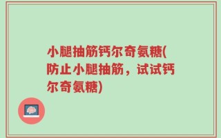 小腿抽筋钙尔奇氨糖(防止小腿抽筋，试试钙尔奇氨糖)