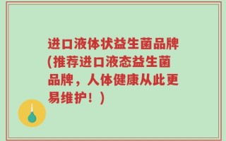 进口液体状益生菌品牌(推荐进口液态益生菌品牌，人体健康从此更易维护！)
