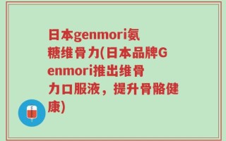 日本genmori氨糖维骨力(日本品牌Genmori推出维骨力口服液，提升骨骼健康)