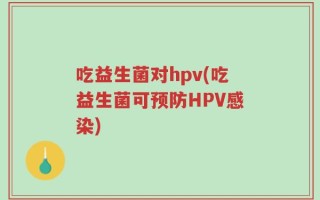 吃益生菌对hpv(吃益生菌可预防HPV感染)