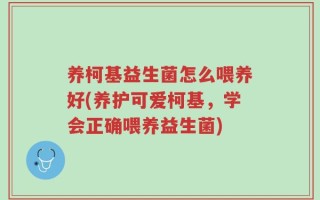 养柯基益生菌怎么喂养好(养护可爱柯基，学会正确喂养益生菌)