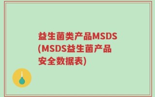 益生菌类产品MSDS(MSDS益生菌产品安全数据表)