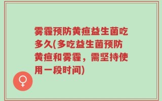 雾霾预防黄疸益生菌吃多久(多吃益生菌预防黄疸和雾霾，需坚持使用一段时间)