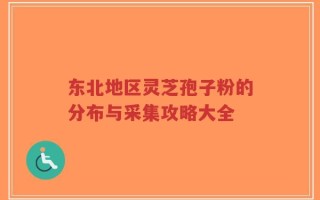 东北地区灵芝孢子粉的分布与采集攻略大全