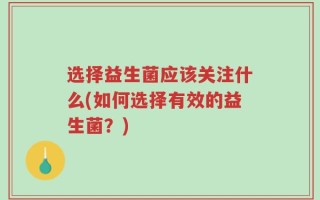 选择益生菌应该关注什么(如何选择有效的益生菌？)