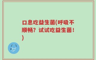 口息吃益生菌(呼吸不顺畅？试试吃益生菌！)
