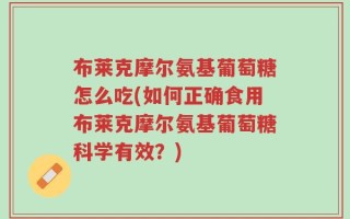 布莱克摩尔氨基葡萄糖怎么吃(如何正确食用布莱克摩尔氨基葡萄糖科学有效？)