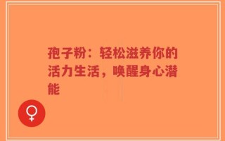 孢子粉：轻松滋养你的活力生活，唤醒身心潜能