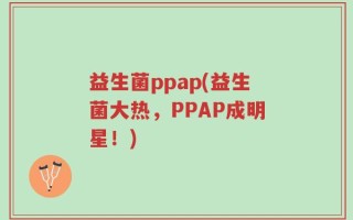 益生菌ppap(益生菌大热，PPAP成明星！)