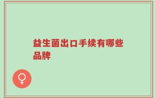 益生菌出口手续有哪些品牌