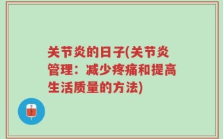 关节炎的日子(关节炎管理：减少疼痛和提高生活质量的方法)