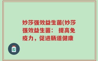 妙莎强效益生菌(妙莎强效益生菌： 提高免疫力，促进肠道健康