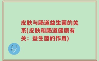皮肤与肠道益生菌的关系(皮肤和肠道健康有关：益生菌的作用)