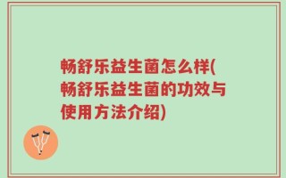 畅舒乐益生菌怎么样(畅舒乐益生菌的功效与使用方法介绍)