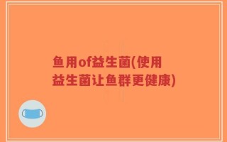 鱼用of益生菌(使用益生菌让鱼群更健康)