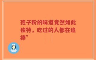 孢子粉的味道竟然如此独特，吃过的人都在追捧”