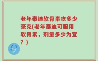 老年泰迪软骨素吃多少毫克(老年泰迪可服用软骨素，剂量多少为宜？)