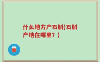 什么地方产石斛(石斛产地在哪里？)