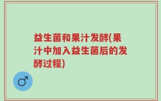 益生菌和果汁发酵(果汁中加入益生菌后的发酵过程)
