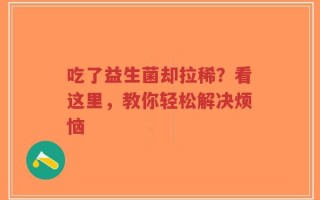 吃了益生菌却拉稀？看这里，教你轻松解决烦恼
