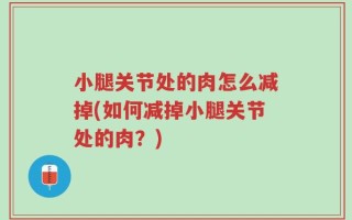 小腿关节处的肉怎么减掉(如何减掉小腿关节处的肉？)