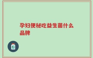 孕妇便秘吃益生菌什么品牌