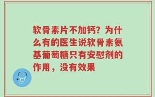 软骨素片不加钙？为什么有的医生说软骨素氨基葡萄糖只有安慰剂的作用，没有效果