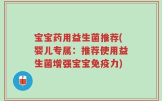 宝宝药用益生菌推荐(婴儿专属：推荐使用益生菌增强宝宝免疫力)