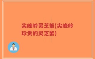尖峰岭灵芝蟹(尖峰岭珍贵的灵芝蟹)