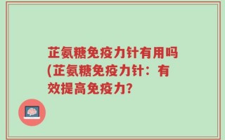 芷氨糖免疫力针有用吗(芷氨糖免疫力针：有效提高免疫力？