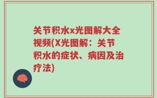 关节积水x光图解大全视频(X光图解：关节积水的症状、病因及治疗法)