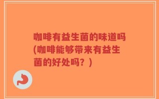 咖啡有益生菌的味道吗(咖啡能够带来有益生菌的好处吗？)