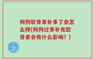 狗狗软骨素补多了会怎么样(狗狗过多补充软骨素会有什么影响？)