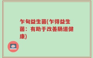 乍甸益生菌(乍得益生菌：有助于改善肠道健康)