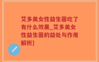 艾多美女性益生菌吃了有什么效果_艾多美女性益生菌的益处与作用解析)