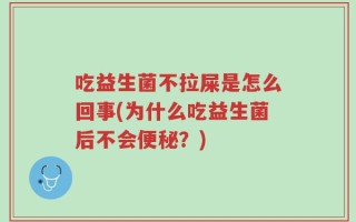 吃益生菌不拉屎是怎么回事(为什么吃益生菌后不会便秘？)