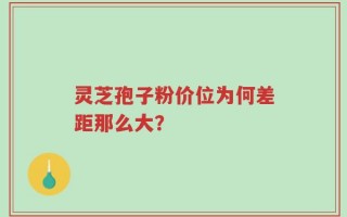 灵芝孢子粉价位为何差距那么大？