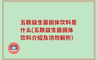 五联益生菌固体饮料是什么(五联益生菌固体饮料介绍及功效解析)
