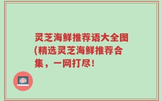 灵芝海鲜推荐语大全图(精选灵芝海鲜推荐合集，一网打尽！
