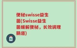 便秘swisse益生菌(Swisse益生菌缓解便秘，长效调理肠道)