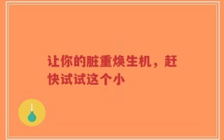 让你的脏重焕生机，赶快试试这个小