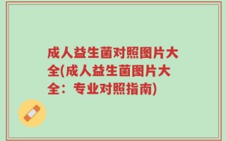 成人益生菌对照图片大全(成人益生菌图片大全：专业对照指南)