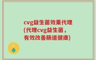cvg益生菌效果代理(代理cvg益生菌，有效改善肠道健康)