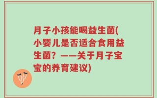 月子小孩能喝益生菌(小婴儿是否适合食用益生菌？——关于月子宝宝的养育建议)