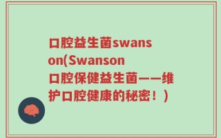口腔益生菌swanson(Swanson口腔保健益生菌——维护口腔健康的秘密！)