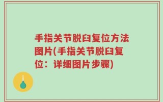 手指关节脱臼复位方法图片(手指关节脱臼复位：详细图片步骤)