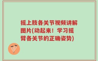 摇上肢各关节视频讲解图片(动起来！学习摇臂各关节的正确姿势)