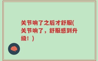 关节响了之后才舒服(关节响了，舒服感到升级！)